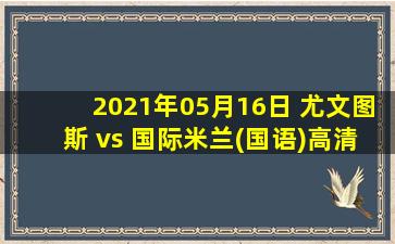 2021年05月16日 尤文图斯 vs 国际米兰(国语)高清直播